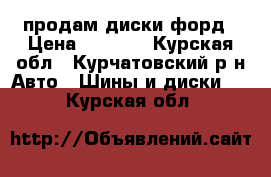 продам диски форд › Цена ­ 6 500 - Курская обл., Курчатовский р-н Авто » Шины и диски   . Курская обл.